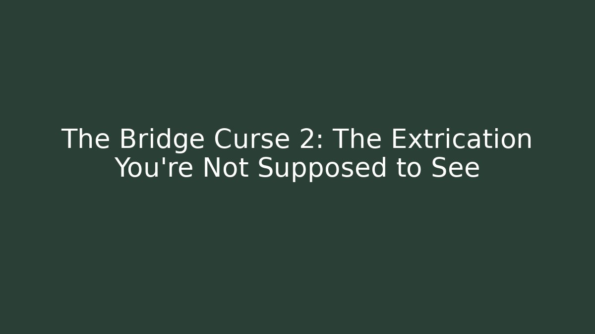 The Bridge Curse 2: The Extrication You're Not Supposed to See