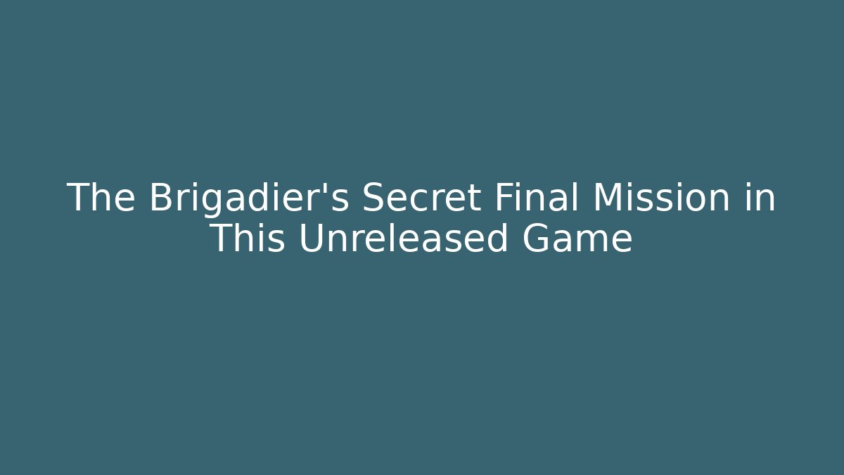 The Brigadier's Secret Final Mission in This Unreleased Game