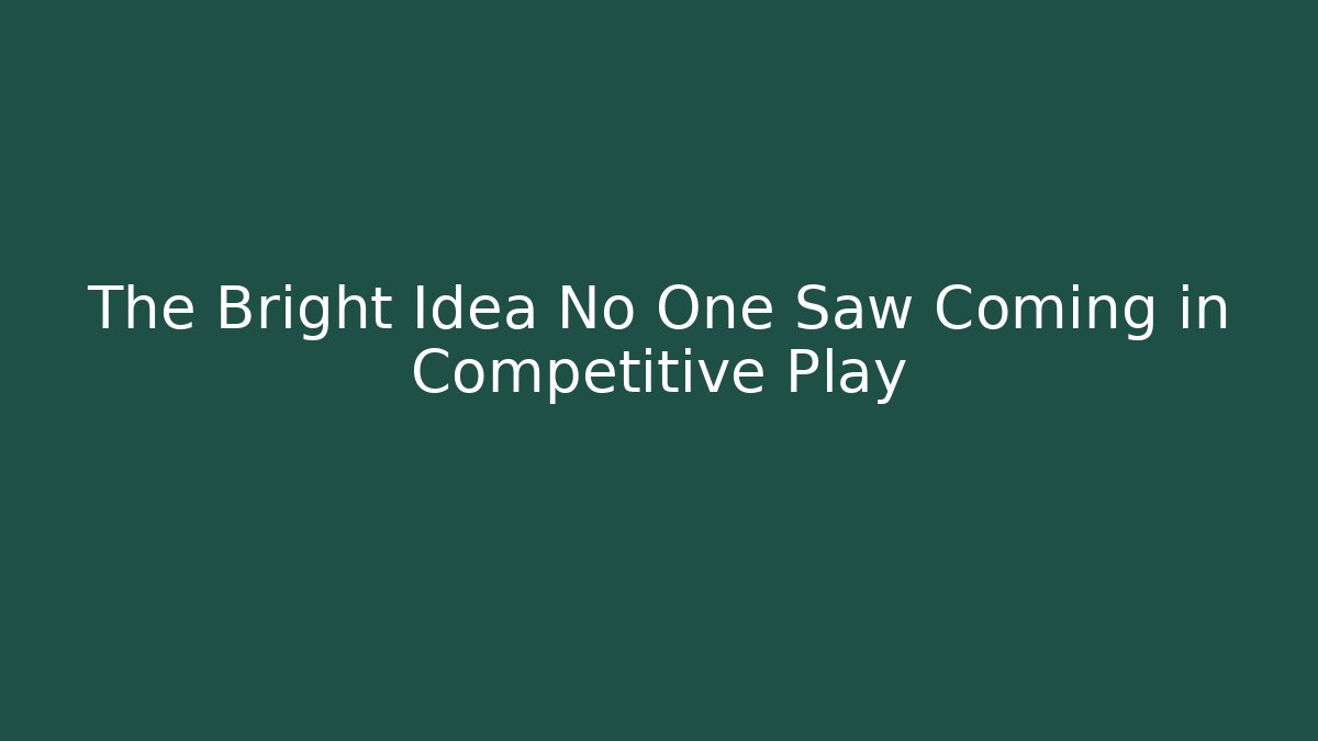 The Bright Idea No One Saw Coming in Competitive Play