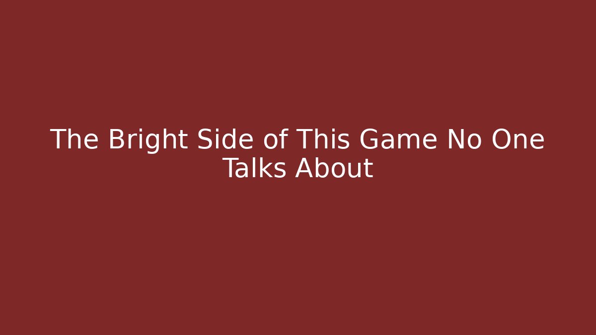 The Bright Side of This Game No One Talks About