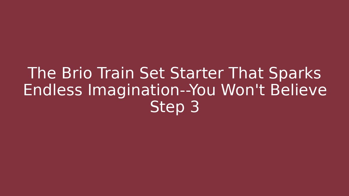 The Brio Train Set Starter That Sparks Endless Imagination—You Won’t Believe Step 3