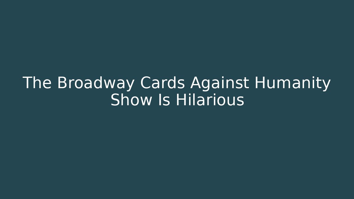 The Broadway Cards Against Humanity Show Is Hilarious