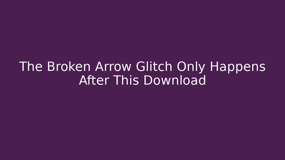 The Broken Arrow Glitch Only Happens After This Download