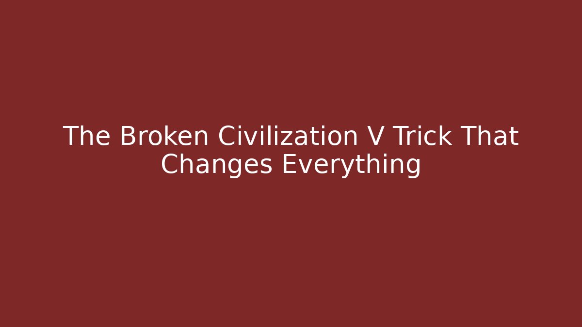 The Broken Civilization V Trick That Changes Everything