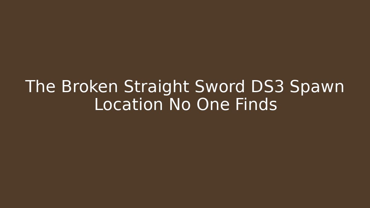 The Broken Straight Sword DS3 Spawn Location No One Finds