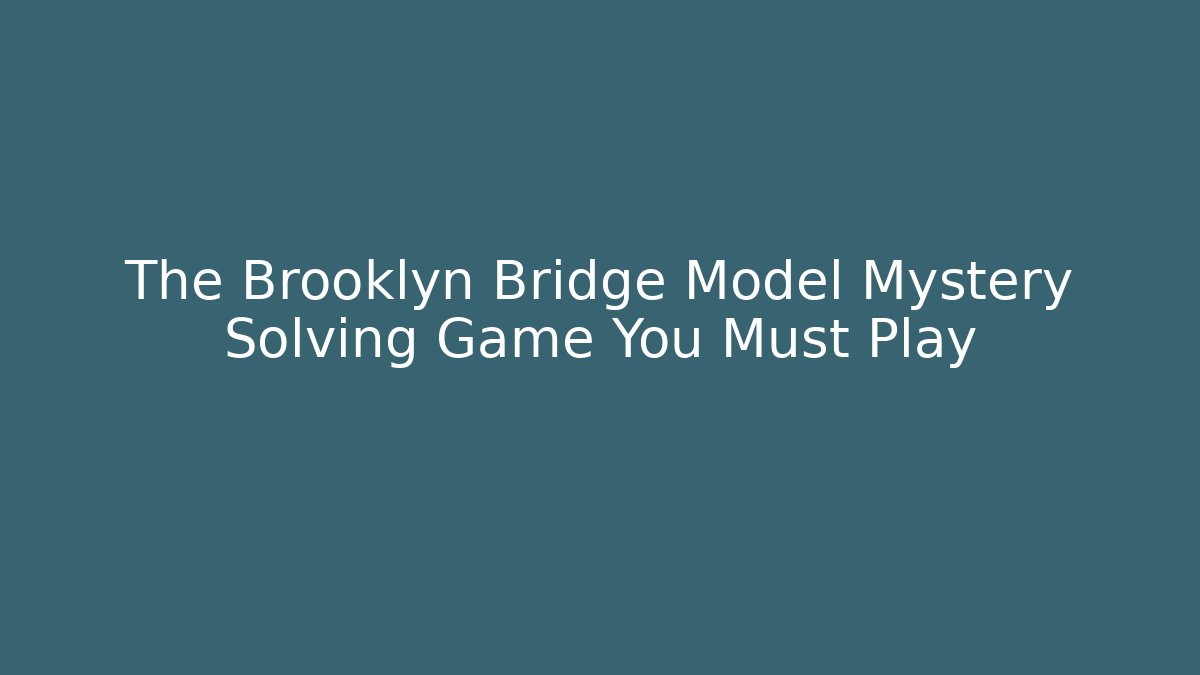 The Brooklyn Bridge Model Mystery Solving Game You Must Play