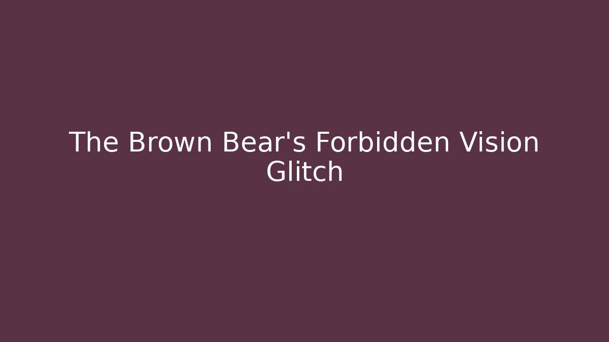 The Brown Bear's Forbidden Vision Glitch - Create More Assets