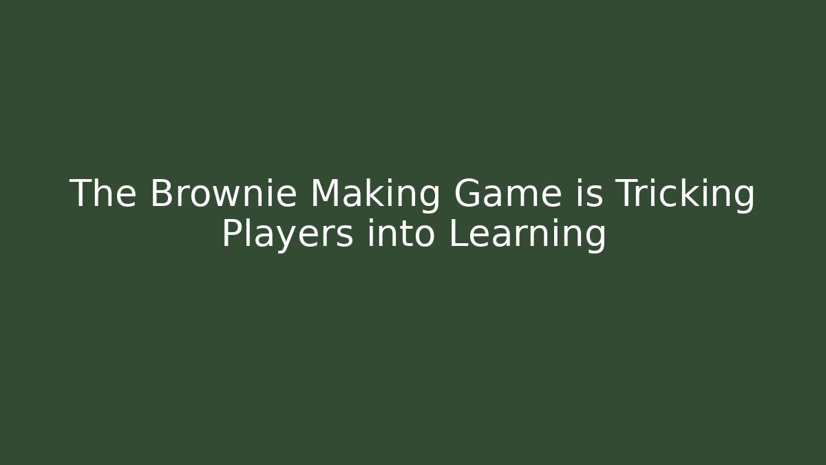 The Brownie Making Game is Tricking Players into Learning