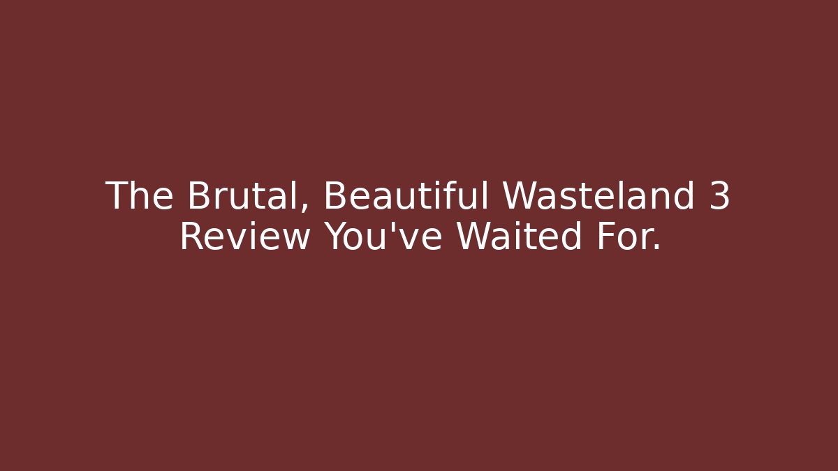The Brutal, Beautiful Wasteland 3 Review You've Waited For.
