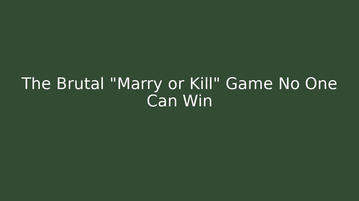 The Brutal "Marry or Kill" Game No One Can Win