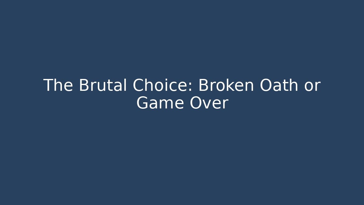 The Brutal Choice: Broken Oath or Game Over