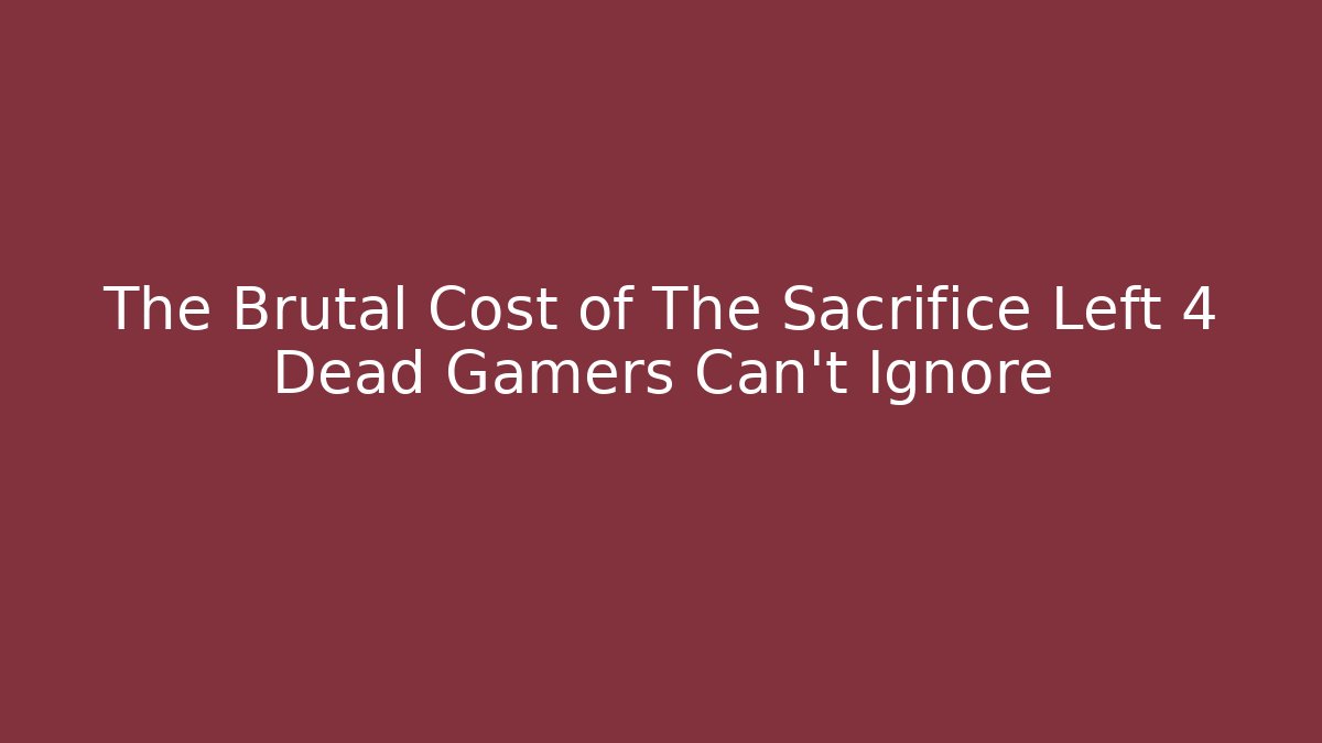 The Brutal Cost of The Sacrifice Left 4 Dead Gamers Can't Ignore