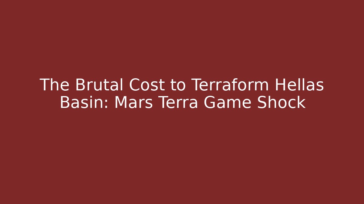 The Brutal Cost to Terraform Hellas Basin: Mars Terra Game Shock
