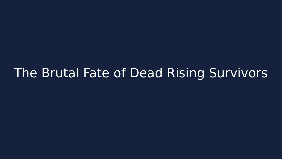 The Brutal Fate of Dead Rising Survivors