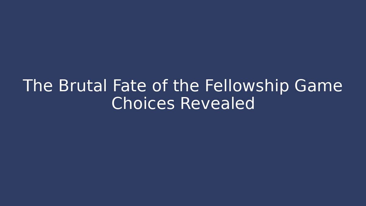 The Brutal Fate of the Fellowship Game Choices Revealed