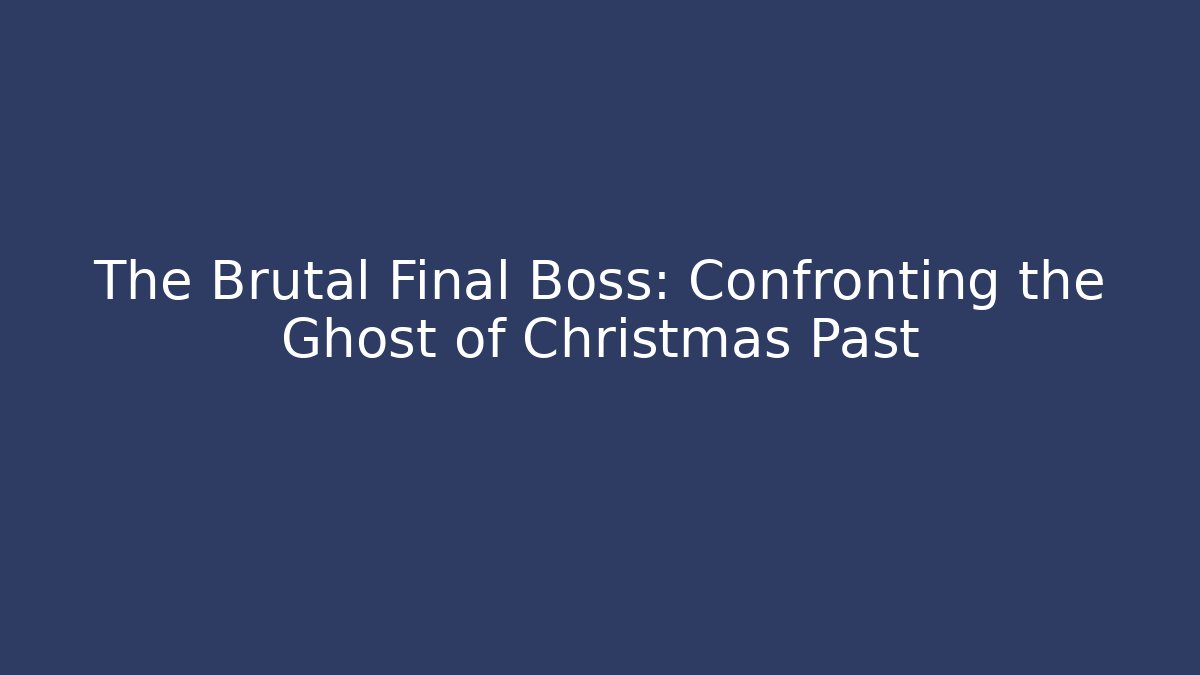 The Brutal Final Boss: Confronting the Ghost of Christmas Past