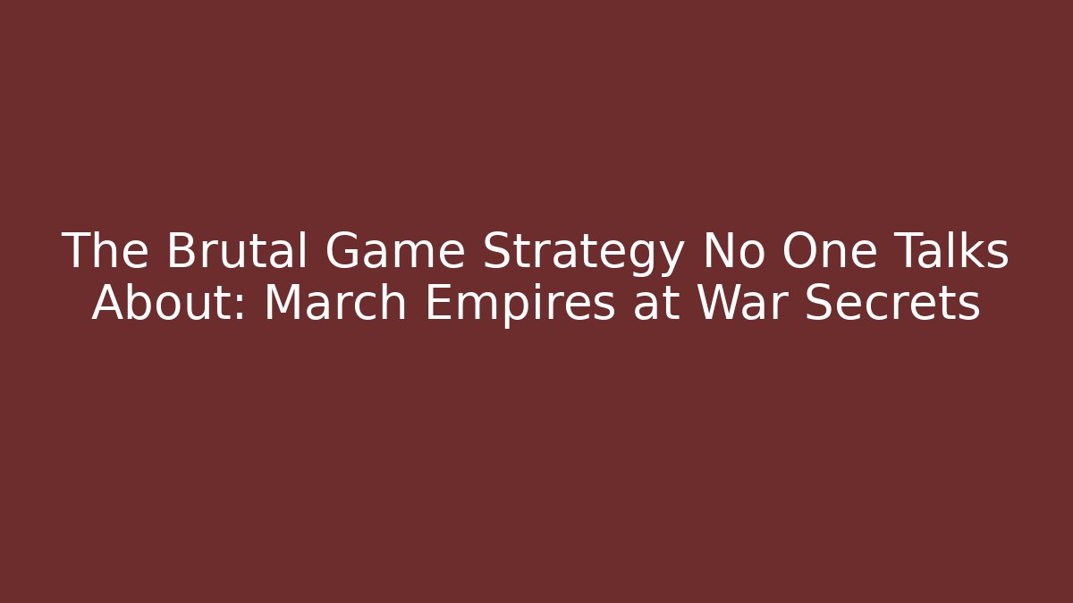 The Brutal Game Strategy No One Talks About: March Empires at War Secrets