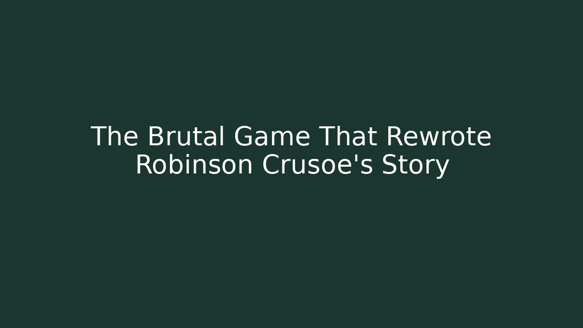 The Brutal Game That Rewrote Robinson Crusoe's Story