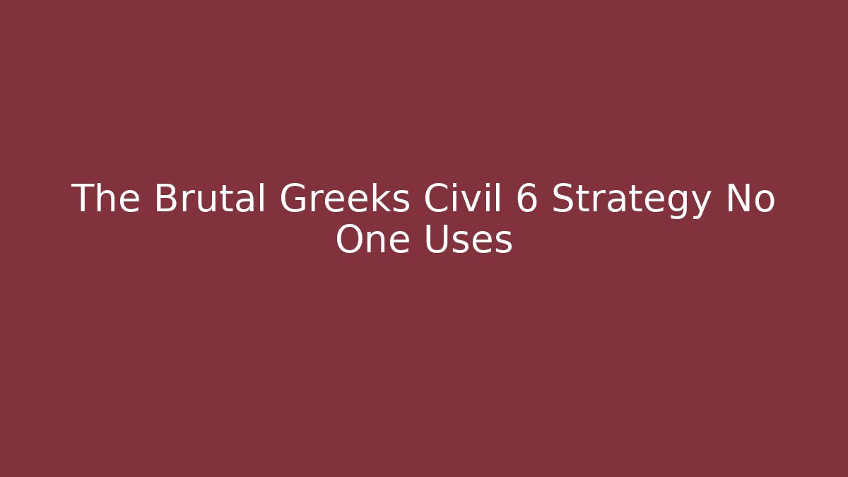 The Brutal Greeks Civil 6 Strategy No One Uses