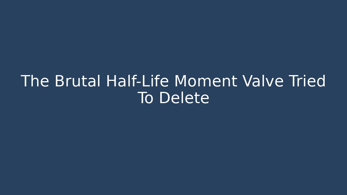 The Brutal Half-Life Moment Valve Tried To Delete