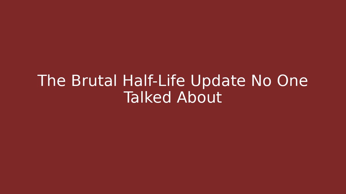 The Brutal Half-Life Update No One Talked About
