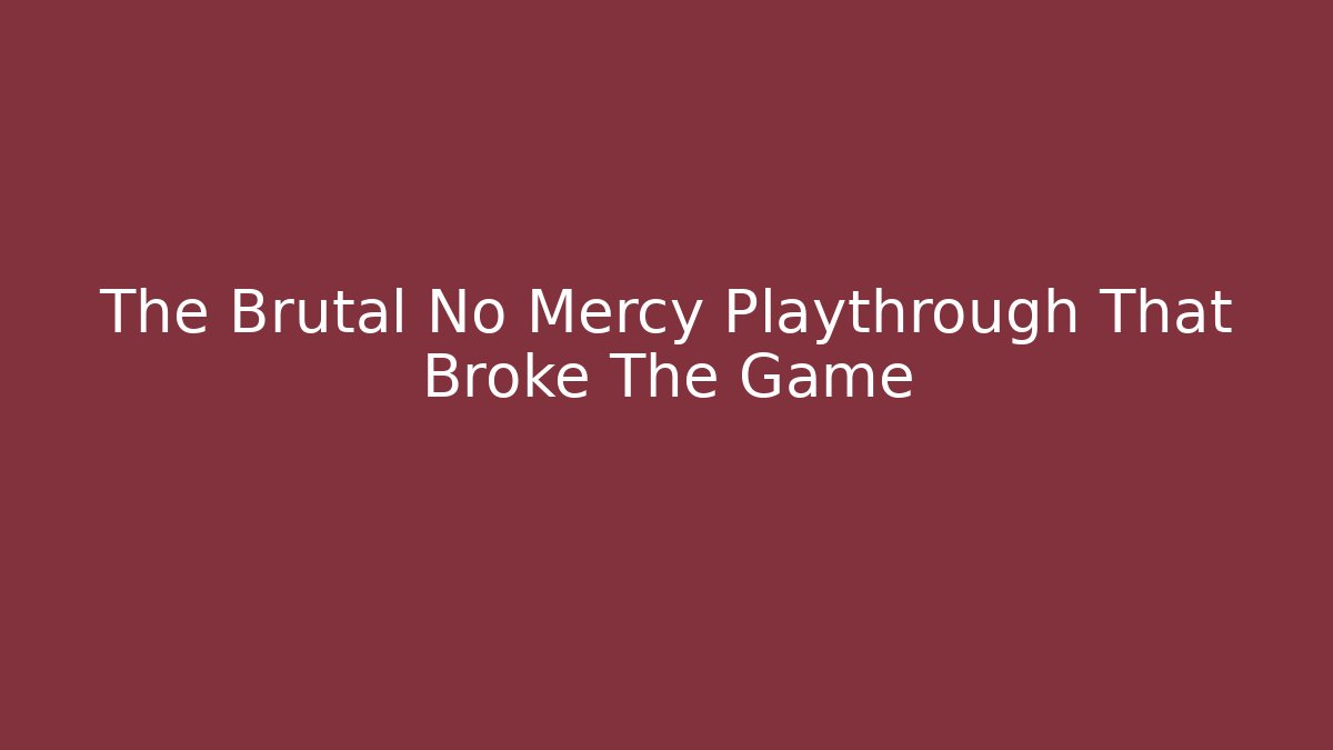 The Brutal No Mercy Playthrough That Broke The Game
