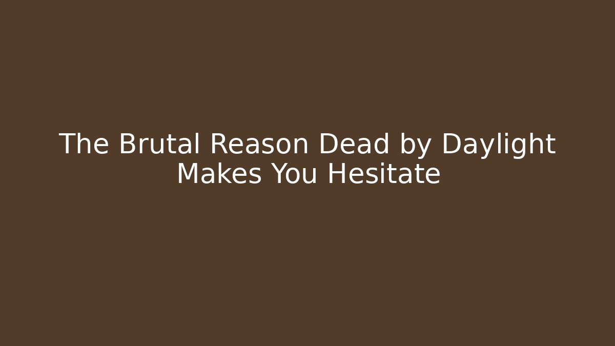 The Brutal Reason Dead by Daylight Makes You Hesitate