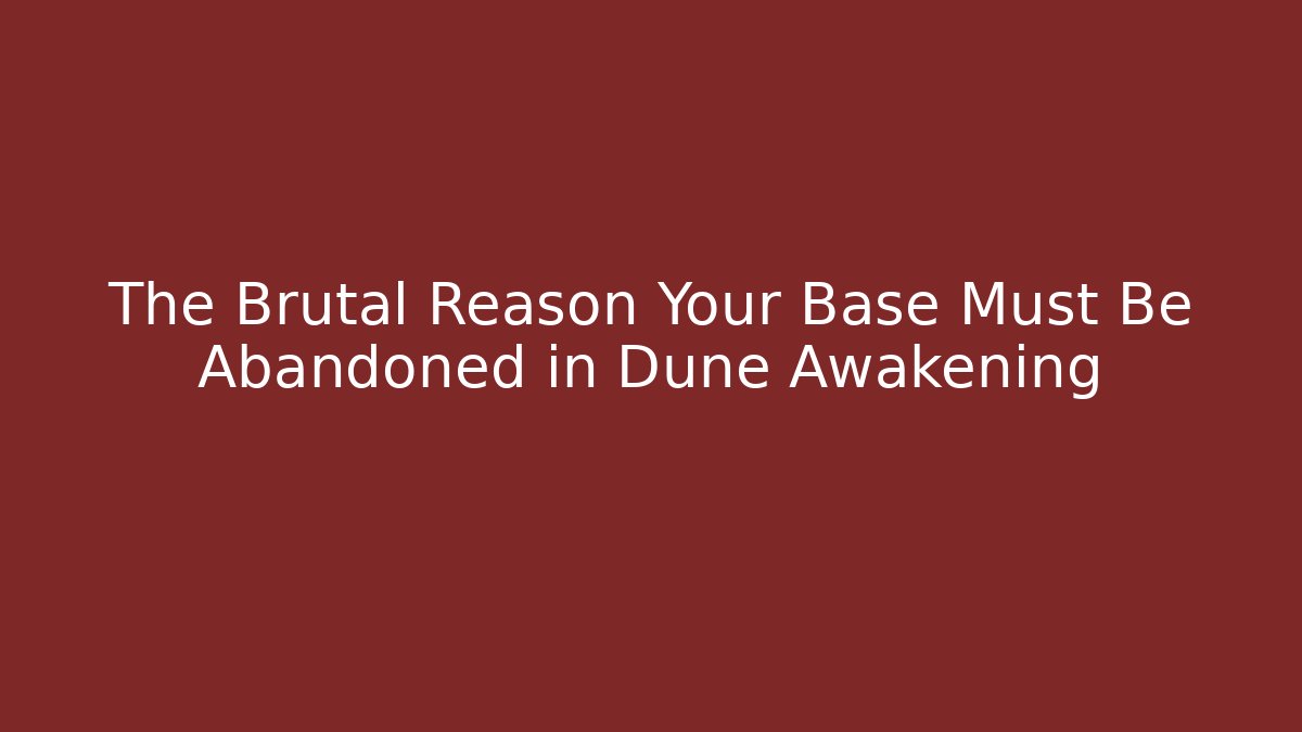 The Brutal Reason Your Base Must Be Abandoned in Dune Awakening