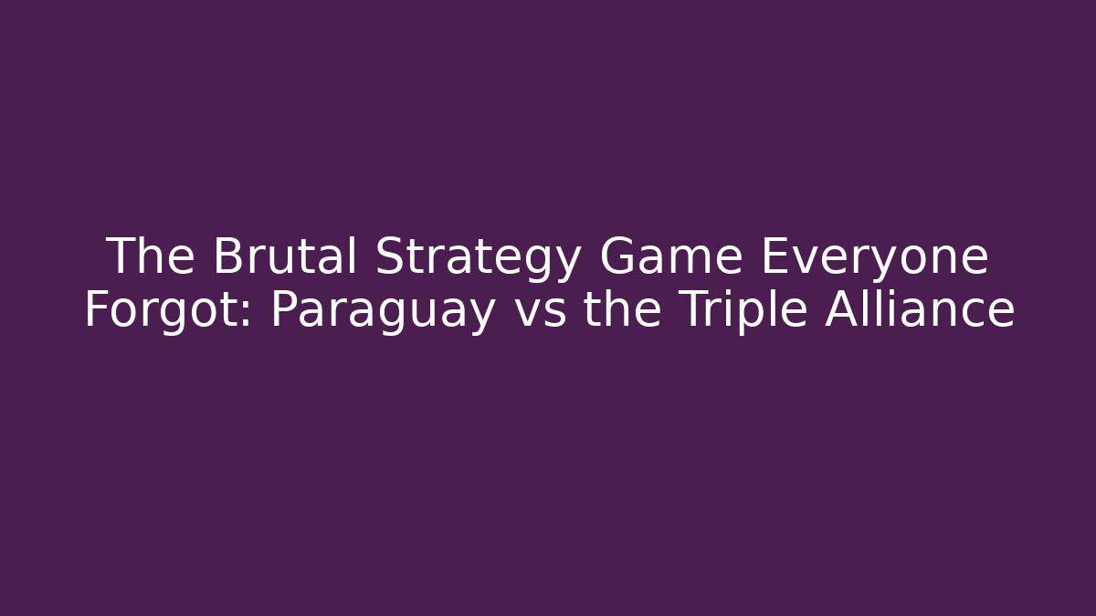 The Brutal Strategy Game Everyone Forgot: Paraguay vs the Triple Alliance