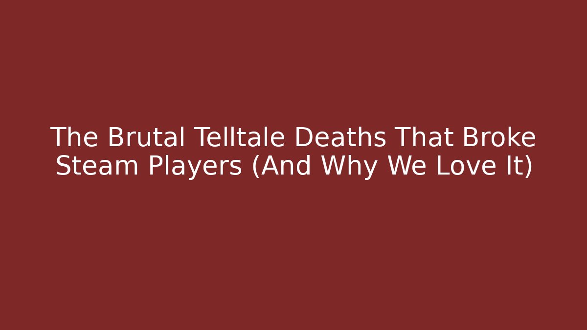 The Brutal Telltale Deaths That Broke Steam Players (And Why We Love It)