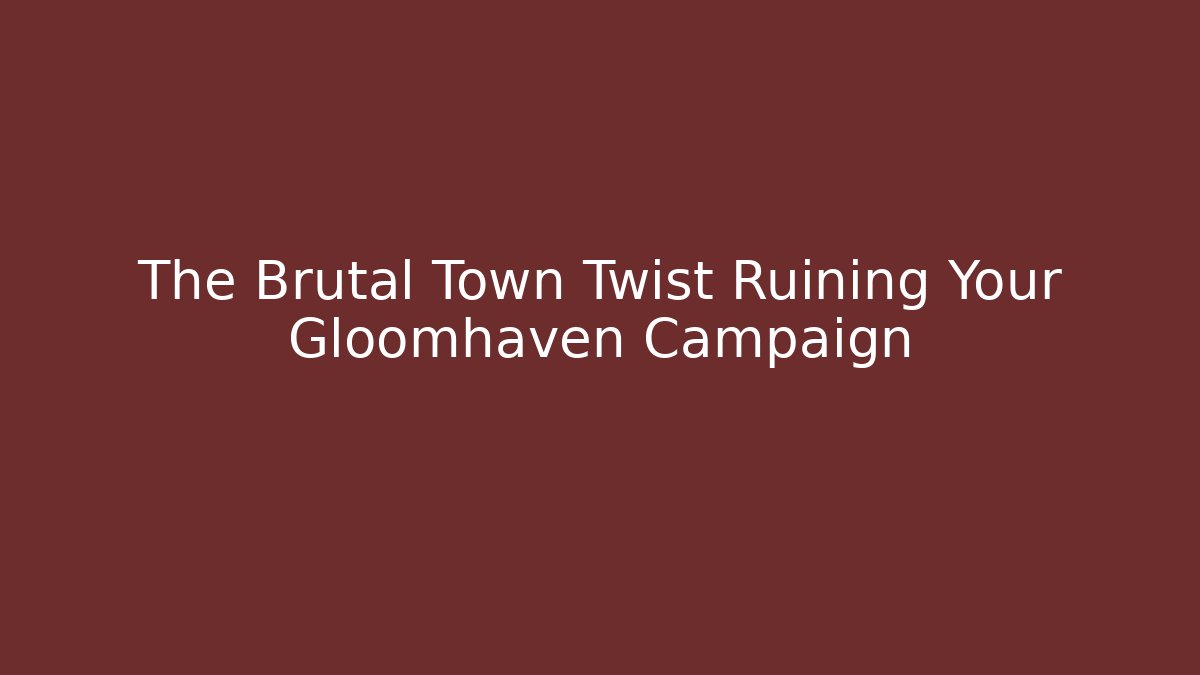 The Brutal Town Twist Ruining Your Gloomhaven Campaign