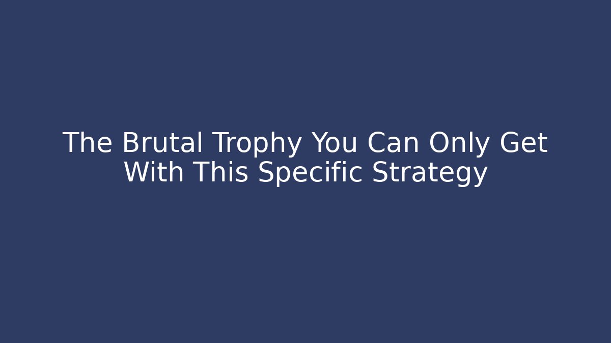 The Brutal Trophy You Can Only Get With This Specific Strategy