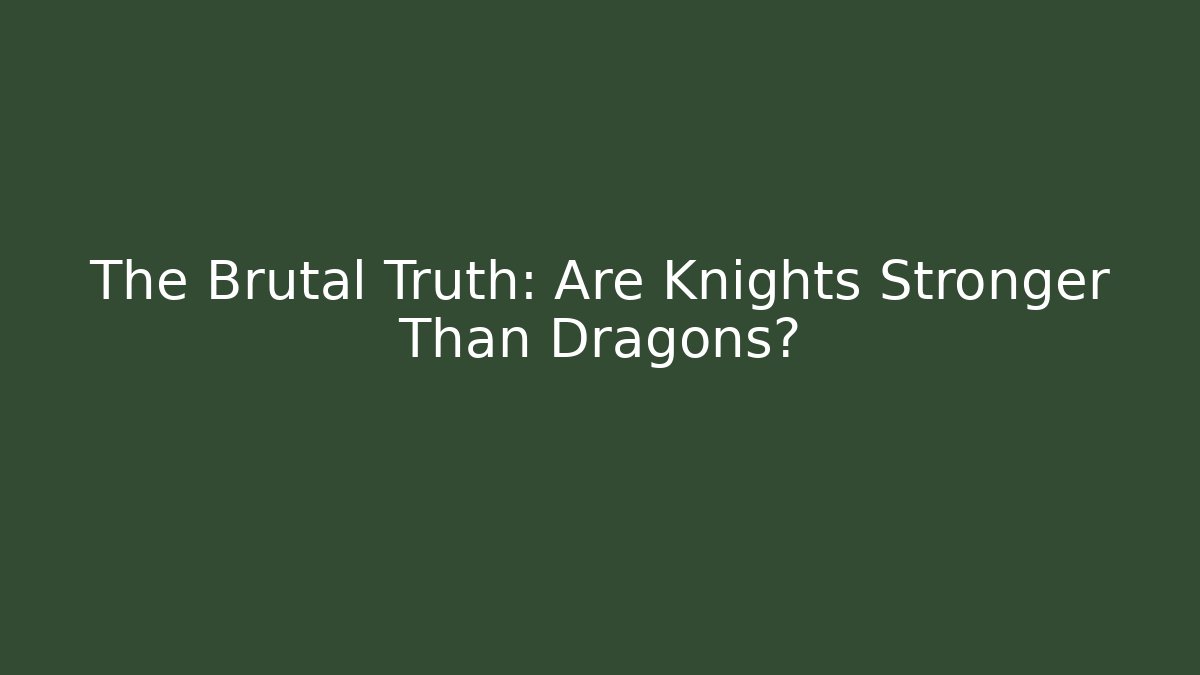 The Brutal Truth: Are Knights Stronger Than Dragons?