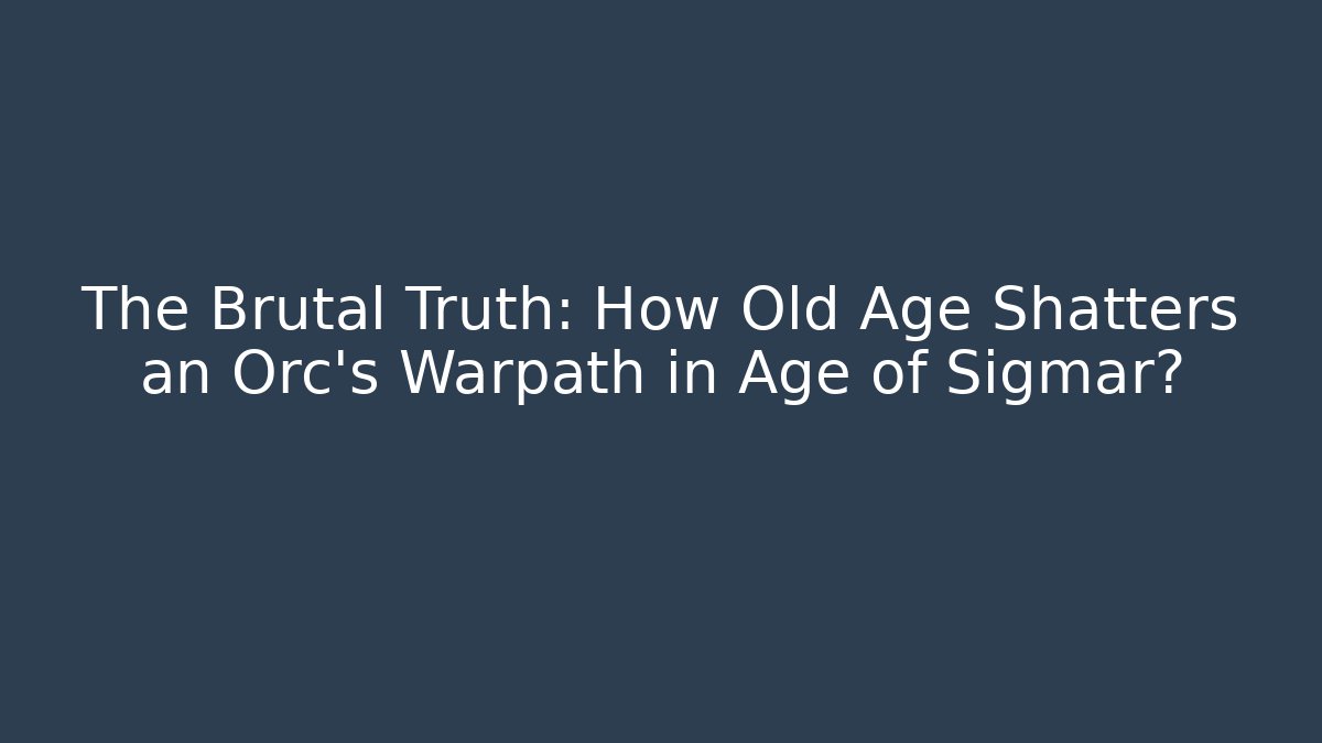 The Brutal Truth: How Old Age Shatters an Orc's Warpath in Age of Sigmar?