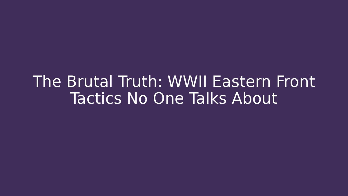 The Brutal Truth: WWII Eastern Front Tactics No One Talks About - Create More Assets