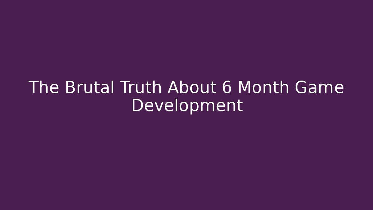 The Brutal Truth About 6 Month Game Development