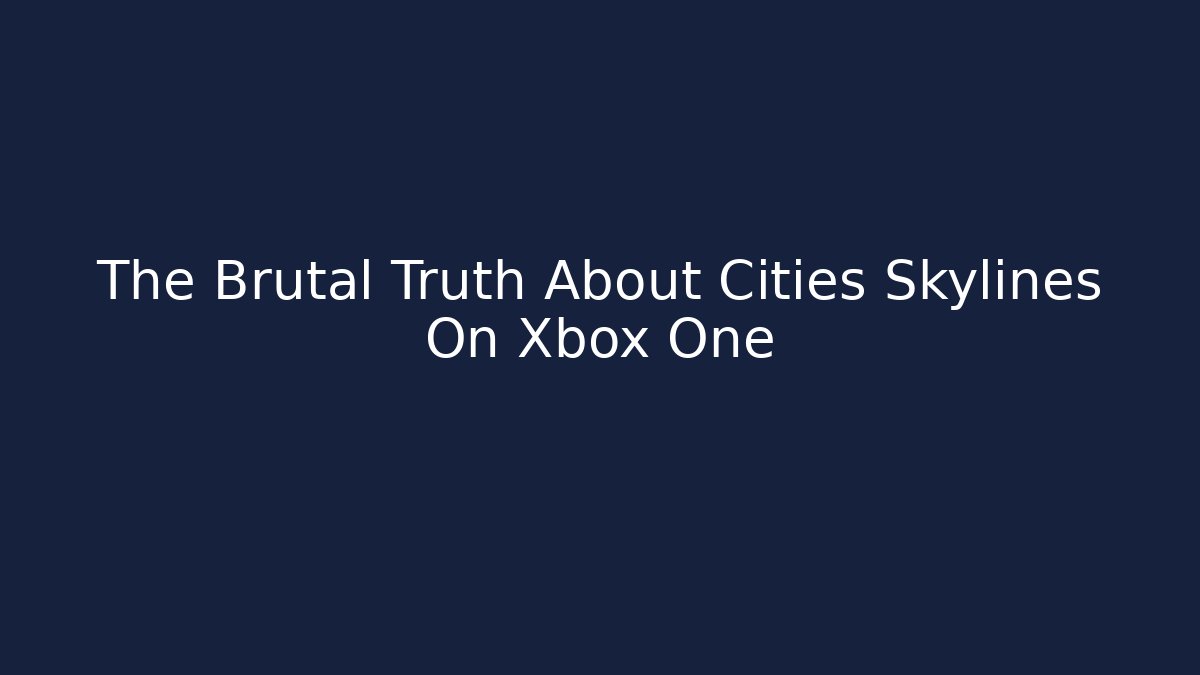 The Brutal Truth About Cities Skylines On Xbox One