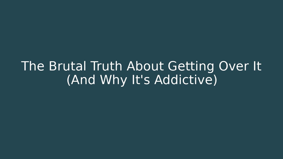 The Brutal Truth About Getting Over It (And Why It’s Addictive) - Create More Assets