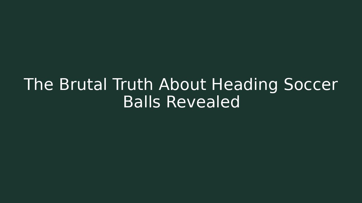 The Brutal Truth About Heading Soccer Balls Revealed