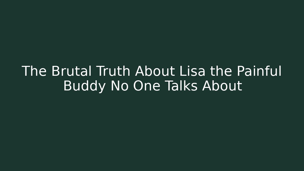 The Brutal Truth About Lisa the Painful Buddy No One Talks About