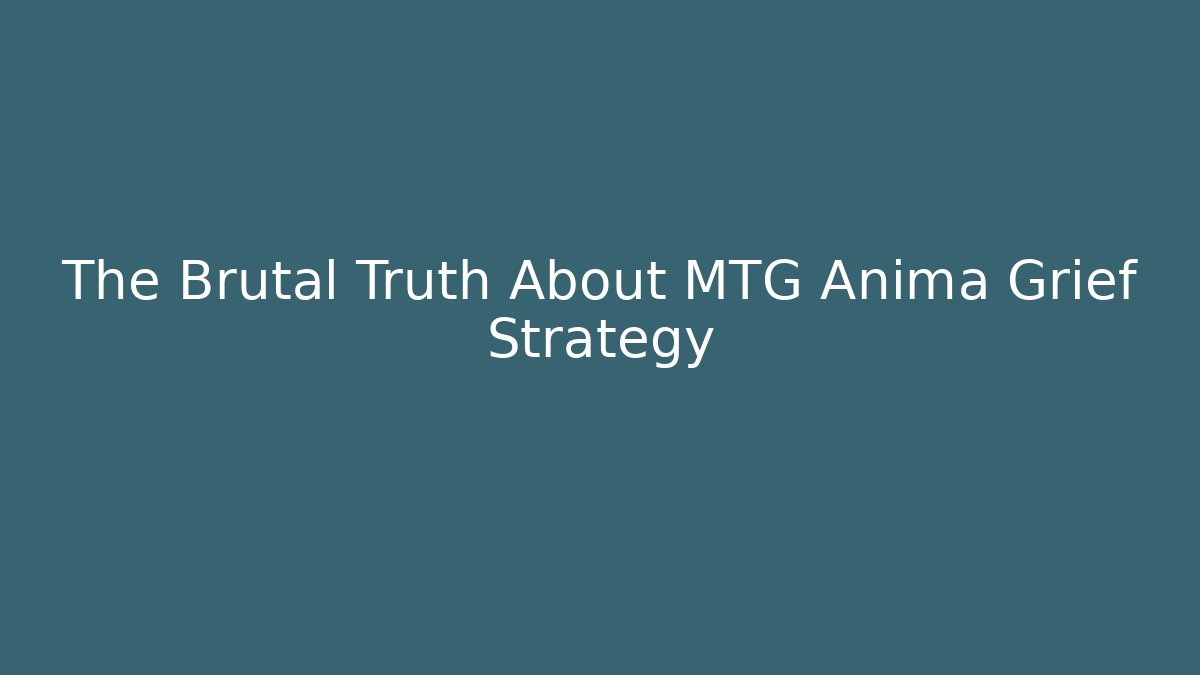 The Brutal Truth About MTG Anima Grief Strategy