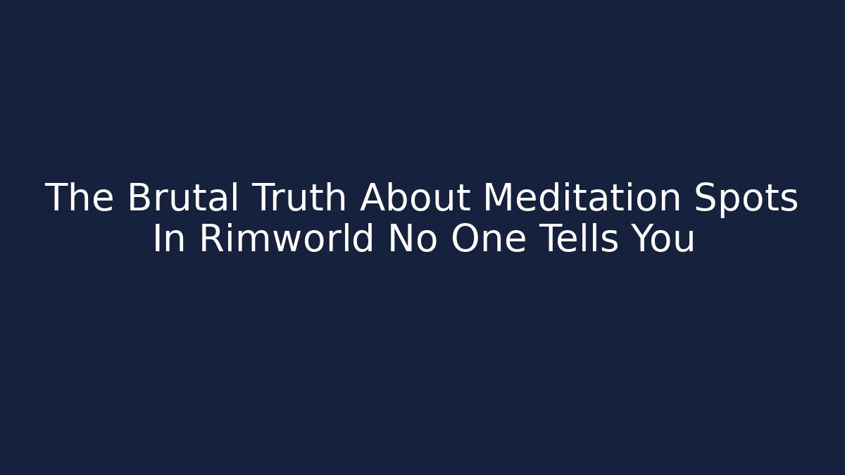 The Brutal Truth About Meditation Spots In Rimworld No One Tells You