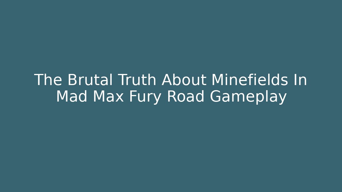 The Brutal Truth About Minefields In Mad Max Fury Road Gameplay