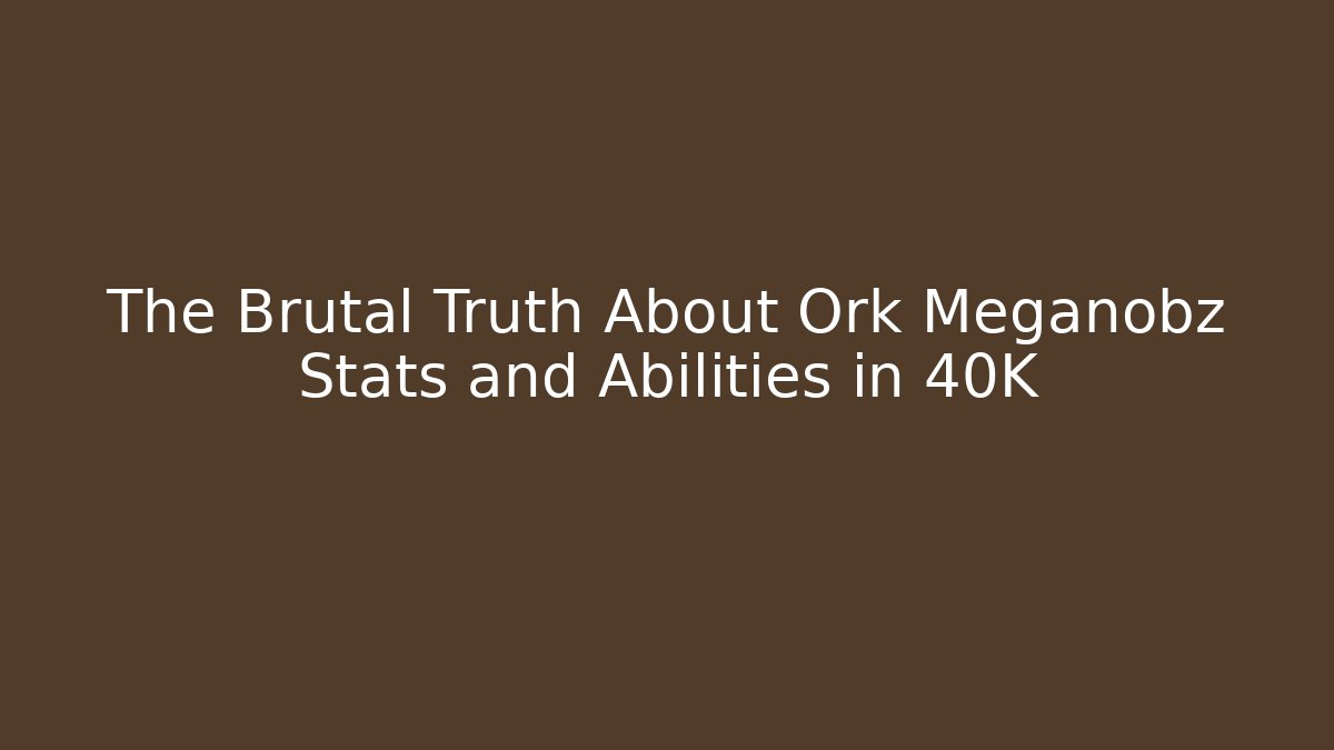 The Brutal Truth About Ork Meganobz Stats and Abilities in 40K