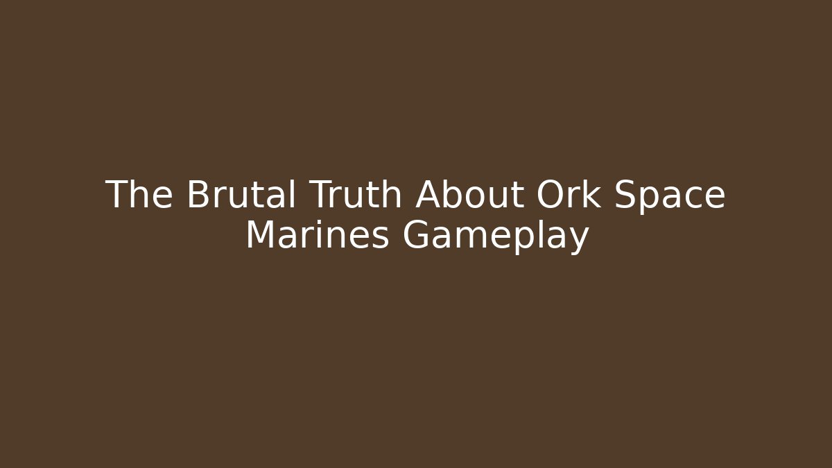 The Brutal Truth About Ork Space Marines Gameplay