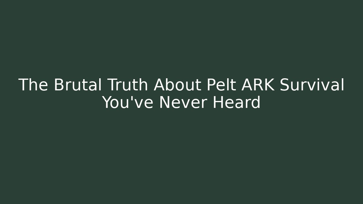 The Brutal Truth About Pelt ARK Survival You’ve Never Heard