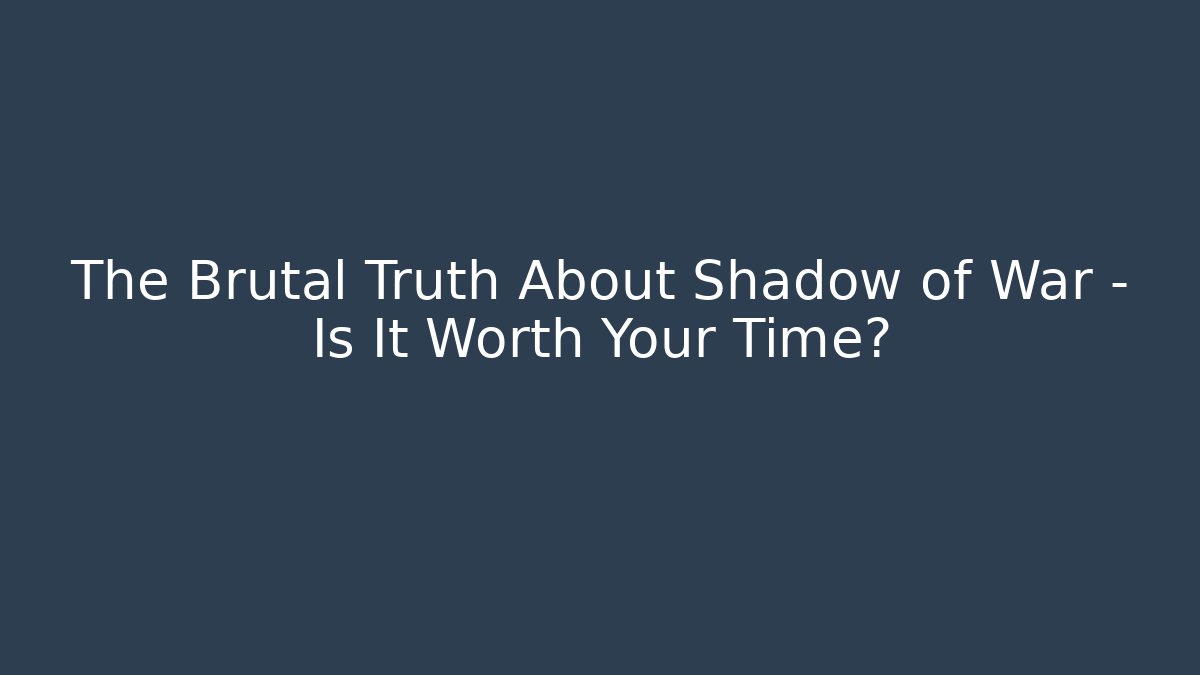 The Brutal Truth About Shadow of War - Is It Worth Your Time?