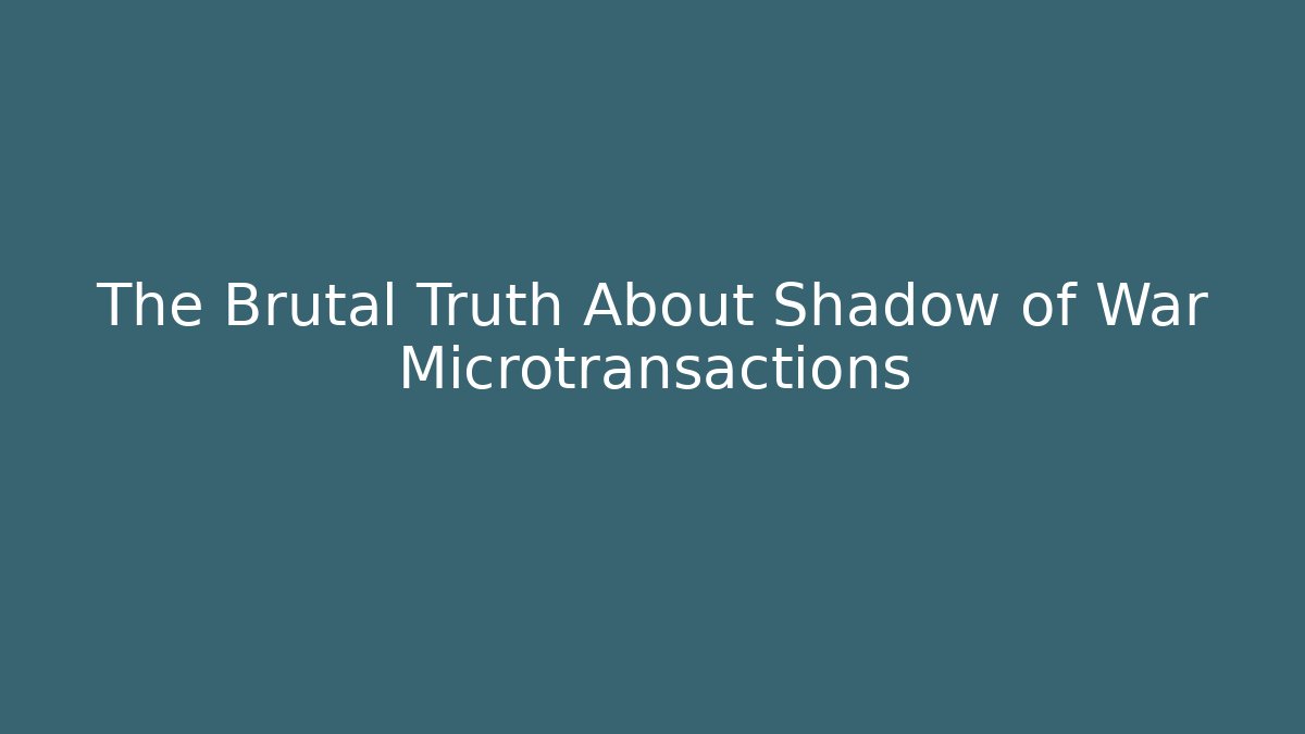 The Brutal Truth About Shadow of War Microtransactions