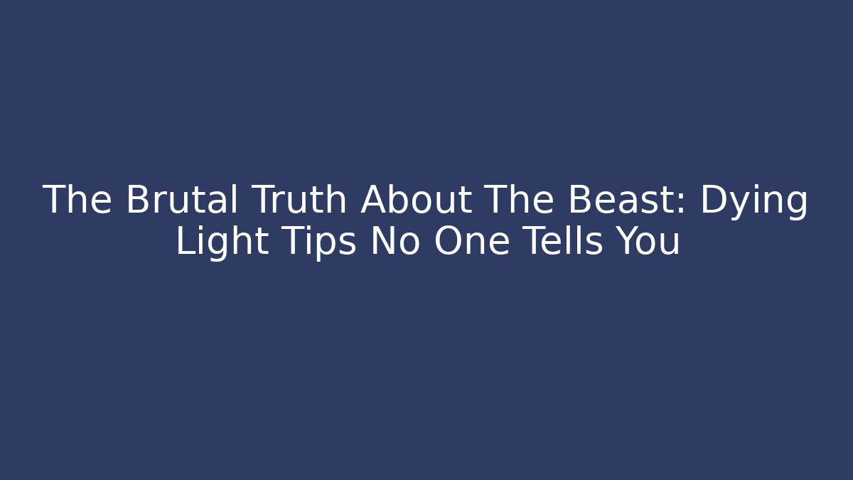 The Brutal Truth About The Beast: Dying Light Tips No One Tells You