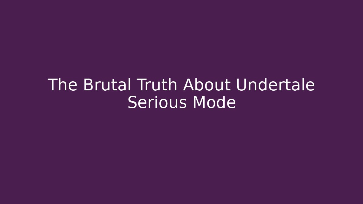 The Brutal Truth About Undertale Serious Mode